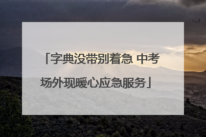 字典没带别着急 中考场外现暖心应急服务
